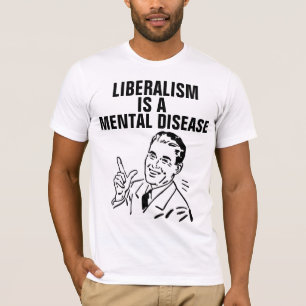 LIBERALISM IS A MENTAL DISEASE T-SHIRTS