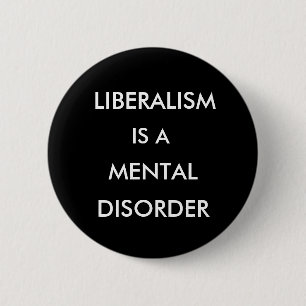 LIBERALISM, IS A, MENTAL, DISORDER 6 CM ROUND BADGE