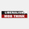 Liberalism Is Mob Think Bumper Sticker