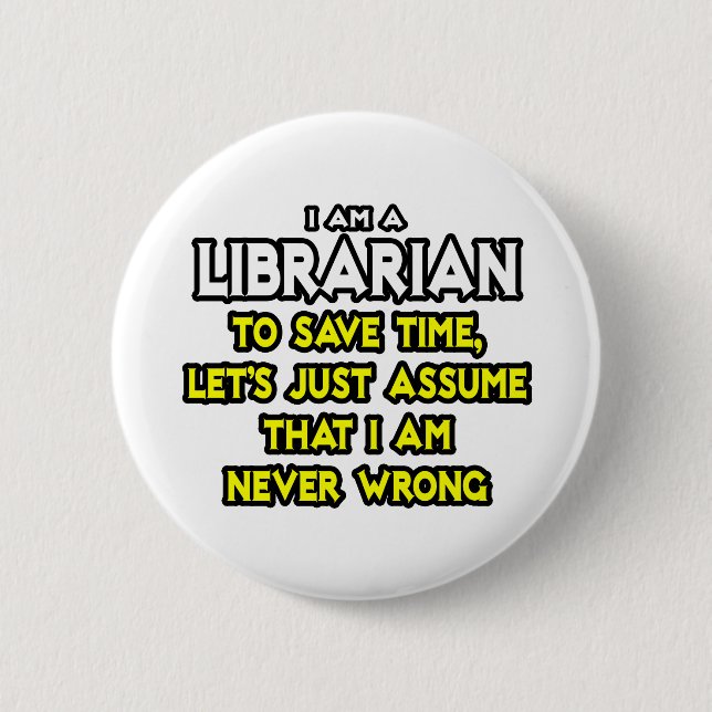 Librarian...Assume I Am Never Wrong 6 Cm Round Badge (Front)