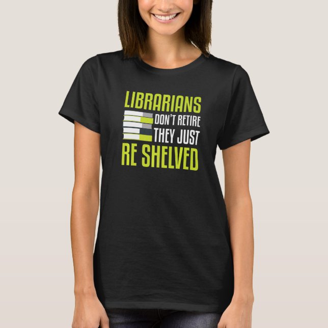 Librarians Dont Retire They Just Re Shelved Librar T-Shirt (Front)