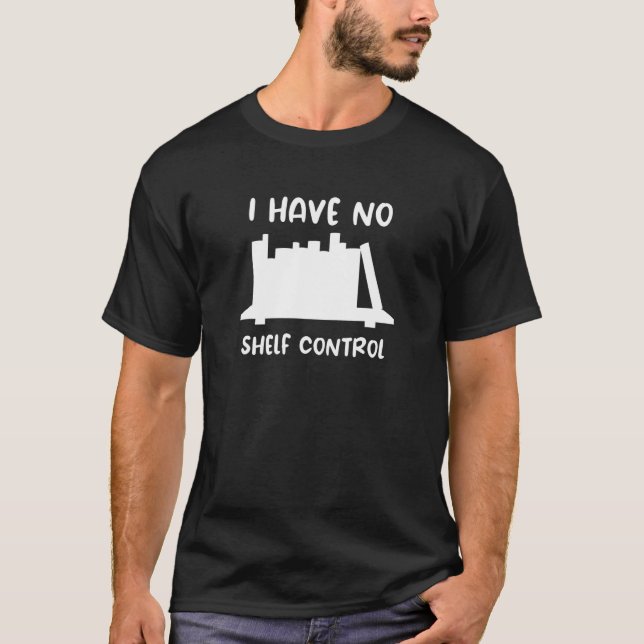 Library Reading I Have No Shelf Control 10 T-Shirt (Front)