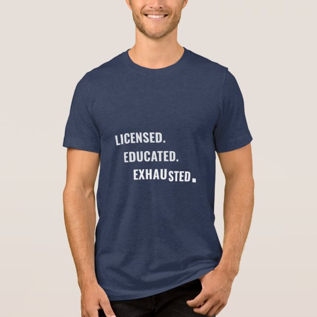 Licensed. Educated. Exhausted. | Shift Life Tri-Blend Shirt (Front)