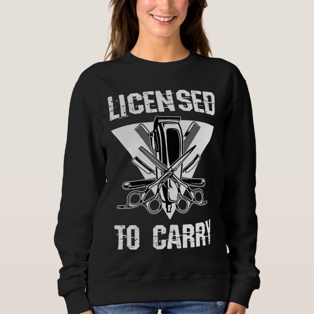 Licensed To Carry Barber Shop Tools Hairdresser Ha Sweatshirt (Front)