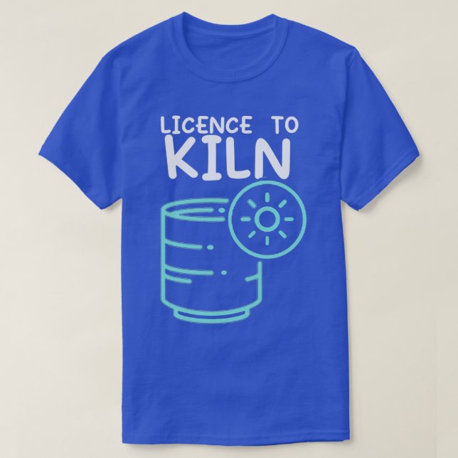 Licensed To Kiln Pottery Ceramicist Handmade Hobby T-Shirt (Design Front)
