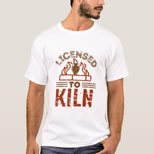 Licensed to Kiln Pottery Maker Ceramics T-Shirt