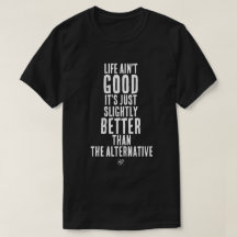 Life Ain't Good Funny Dark Humor Quote