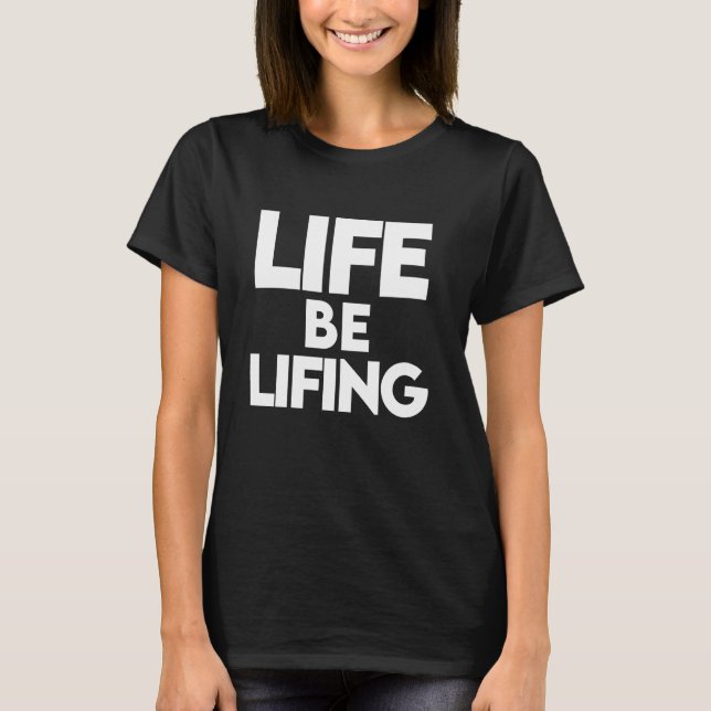 Life Be Lifing, Life Be Lifing shirt, Life Be Lifi T-Shirt (Front)