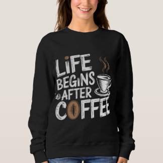 Life Begins After Coffee - Funny Coffee Lovers Sweatshirt