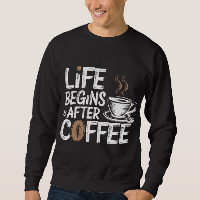 Life Begins After Coffee - Funny Coffee Lovers Sweatshirt (Front)