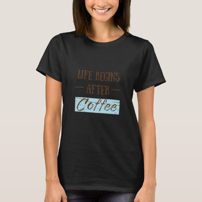 Life begins after coffee funny sayings T-Shirt (Front)