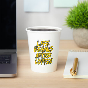 LIFE BEGINS AFTER COFFEE PAPER CUPS