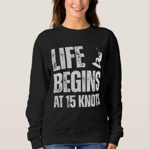 Life begins at 15 knots kitesurfing sport hobby qu sweatshirt