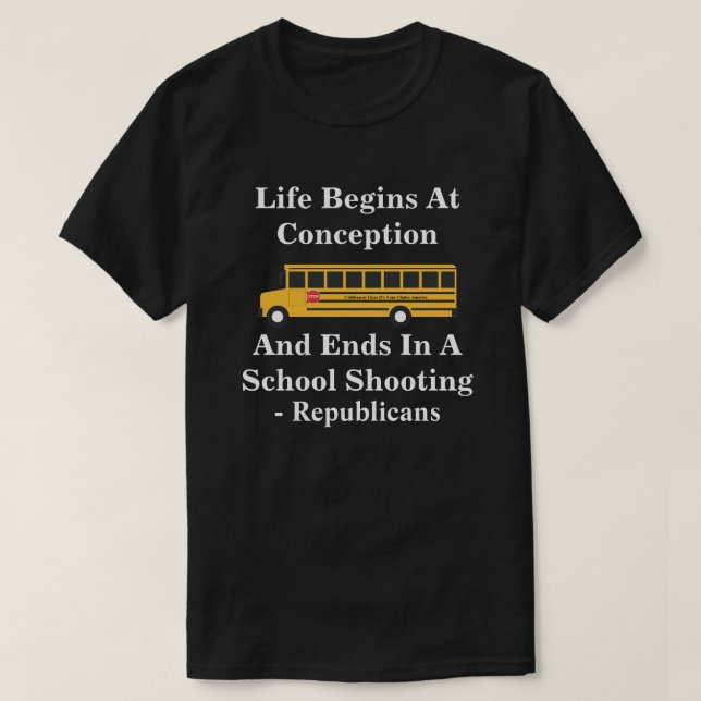 Life Begins At Conception -Ends In School Shooting T-Shirt (Design Front)