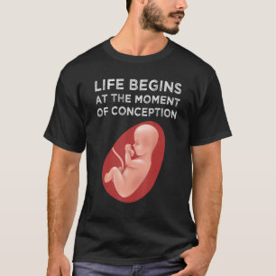 Life Begins At The Moment Of Conception Pro Life R T-Shirt
