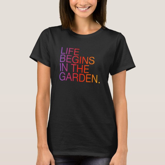 Life Begins In The Garden Gardening Slogan T-Shirt (Front)