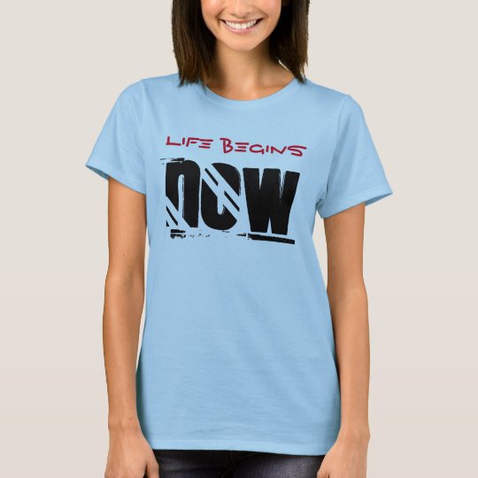 Life Begins Now T-Shirt