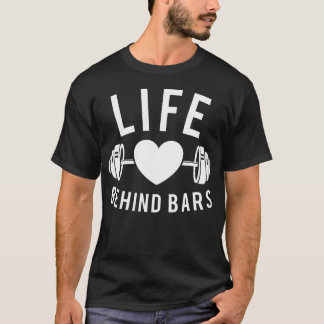 Life Behind Bars - Workout Gym Weightlifting Bodyb T-Shirt