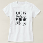 Life better with my boys - feminine, mum, son  T-Shirt<br><div class="desc">Women and girls beautiful T-shirts. Unique and funny quotes,  and motivational text designs. Cool,  funny and pretty T-shirts as a gift for mum,  nanny,  mother in law for mother’s day. Gifts from daughter to mother,  son to mother,  to your grandma,  for your parents,  girlfriend,  aunt and family members.</div>