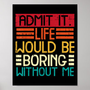 Life Boring Without Me Funny Saying Quote Men Wome Poster