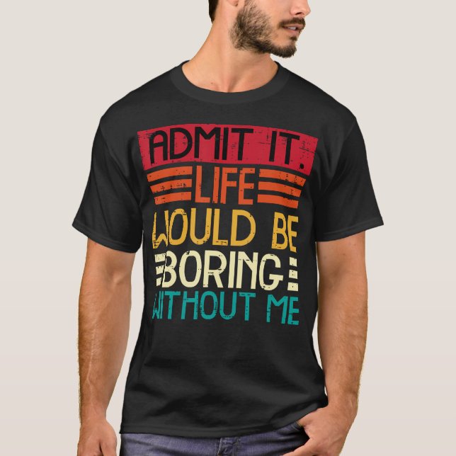 Life Boring Without Me Funny Saying Quote Men Wome T-Shirt (Front)