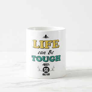 Life can be tough but so are you coffee mug