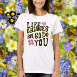 Life Changes But So Do You T-Shirt