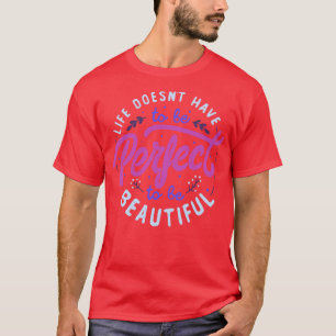 Life Doesnt Have To Be Perfect To Be Beautiful by T-Shirt