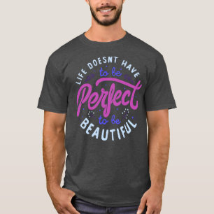Life Doesnt Have To Be Perfect To Be Beautiful by T-Shirt