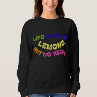 LIFE GAVE ME LEMONS BUT NO RECIPE SWEATSHIRT