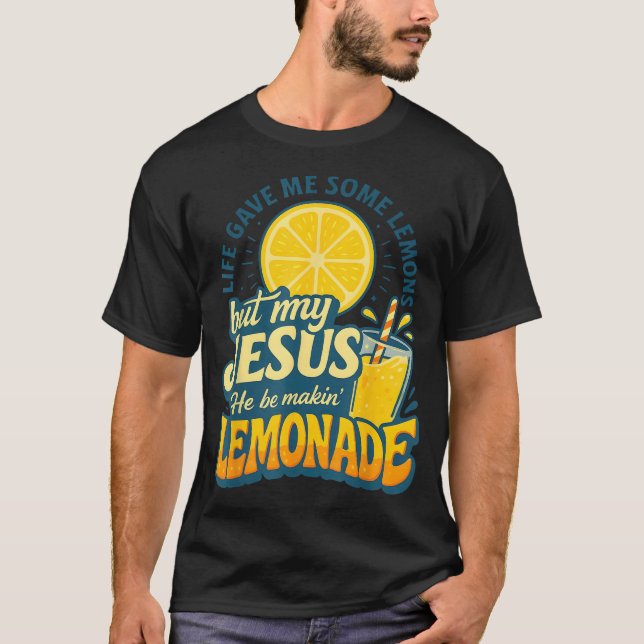 Life Gave Me Some Lemon But My Jesus He Be Makin T-Shirt (Front)