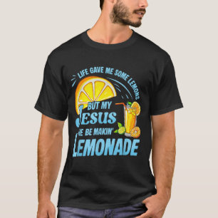 Life Gave Me Some Lemons But My Jesus He Be Making T-Shirt