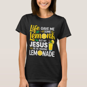 Life Gave Me Some Lemons But My Jesus He Be Making T-Shirt