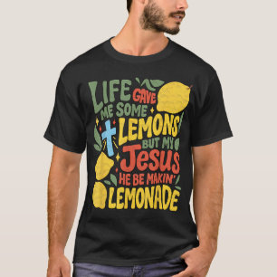 Life Gave Me Some Lemons But My Jesus He Be T-Shirt