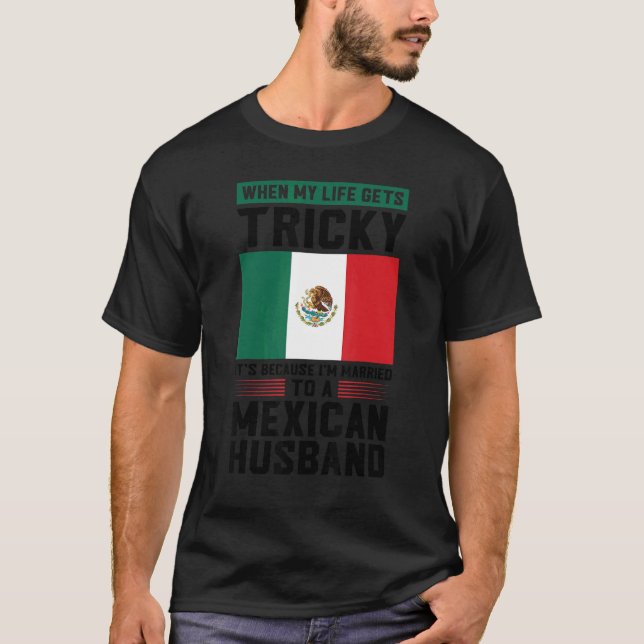 life gets tricky I'm married mexican husband Mexic T-Shirt (Front)