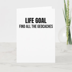 Life Goal Find All The Geocaches   Geocaching Card