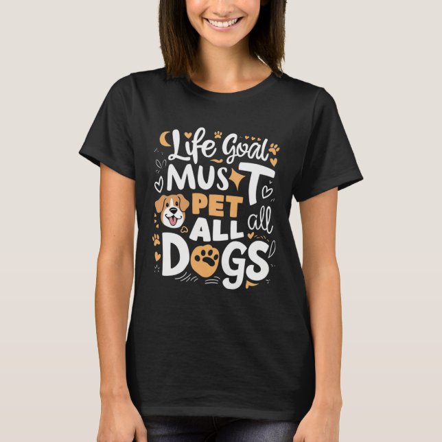 life goal must pet all dogs cute design T-Shirt (Front)
