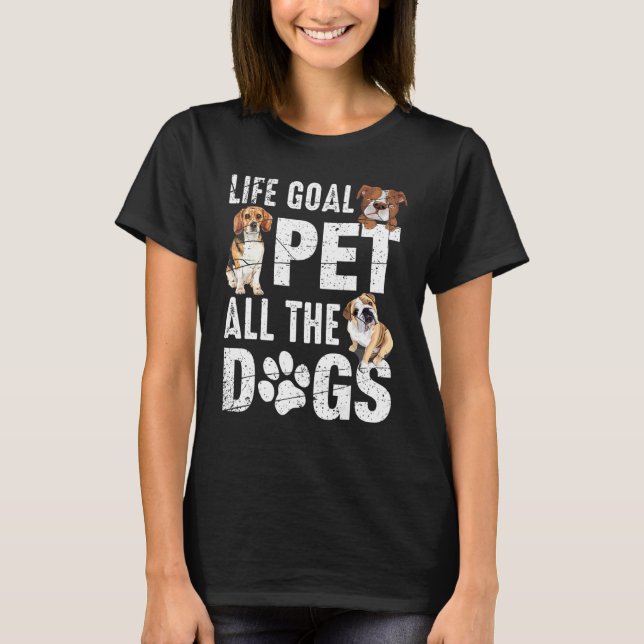 Life Goal Pet All The Dogs  Dog Life 1 T-Shirt (Front)