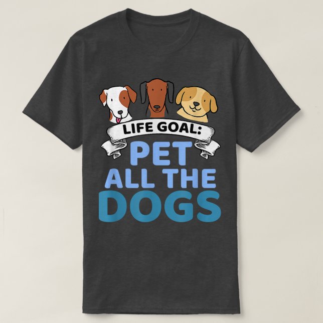 Life Goal Pet All The Dogs Funny Dog Lover T-Shirt (Design Front)
