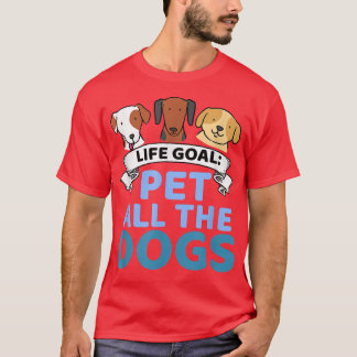 Life Goal Pet All The Dogs Funny Dog Lover  T-Shirt