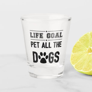 Life Goal: Pet All The Dogs II Shot Glass