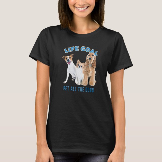 Life Goal Pet All The Dogs With Dog Picture Cute D T-Shirt (Front)