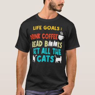 Life Goals Drink Coffee Read Books Pet All The cat T-Shirt