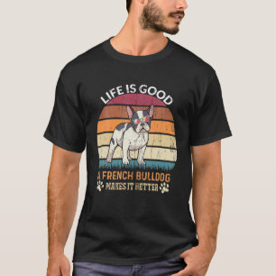 Life Good - A French Bulldog Makes It Better - Bul T-Shirt