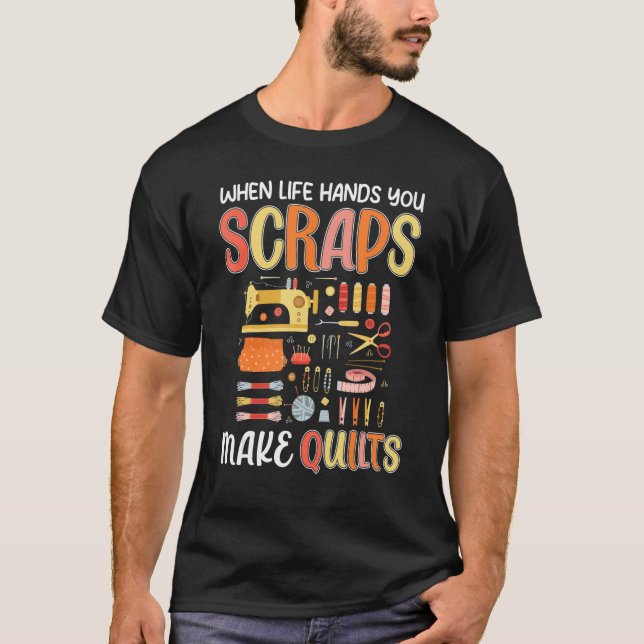 Life Hands You Scraps Make Quilts Sewing Knitting  T-Shirt (Front)
