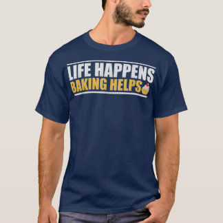 Life Happens Baking Helps T T-Shirt