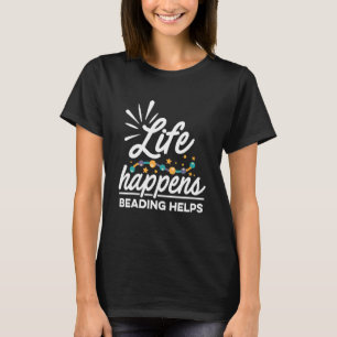 Life Happens Beading Helps Beadwork Hand Stitching T-Shirt