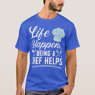Life Happens Being A Chef Helps Culinary Epert Coo T-Shirt