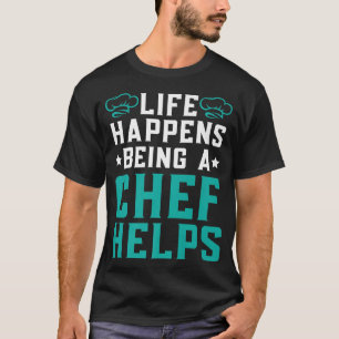 Life Happens Being A Chef Helps Culinary Expert Co T-Shirt
