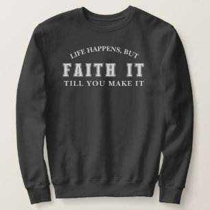Life Happens But Faith It Till You Make It T-Shirt Sweatshirt